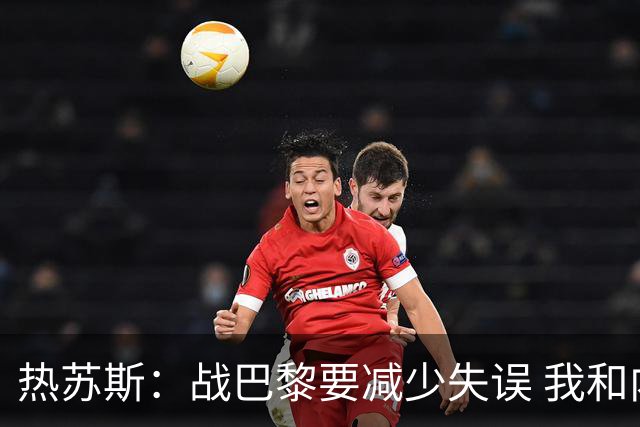 热苏斯：战巴黎要减少失误 我和内马尔相互尊重